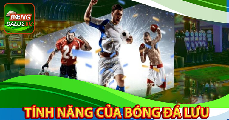 Top 4 tính năng nhiều người yêu thích nhất bóng đá lưu 